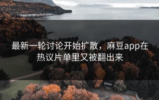 最新一轮讨论开始扩散，麻豆app在热议片单里又被翻出来