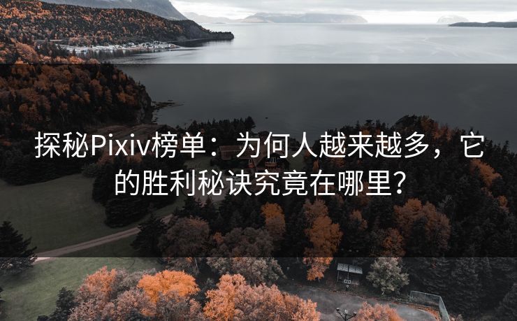 探秘Pixiv榜单:为何人越来越多,它的胜利秘诀究竟在哪里?-第1张图片-p站助手导航站 | p站搬运工视频库 探秘Pixiv榜单:为何人越来越多,它的胜利秘诀究竟在哪里?-第1张图片-p站助手导航站 | p站搬运工视频库